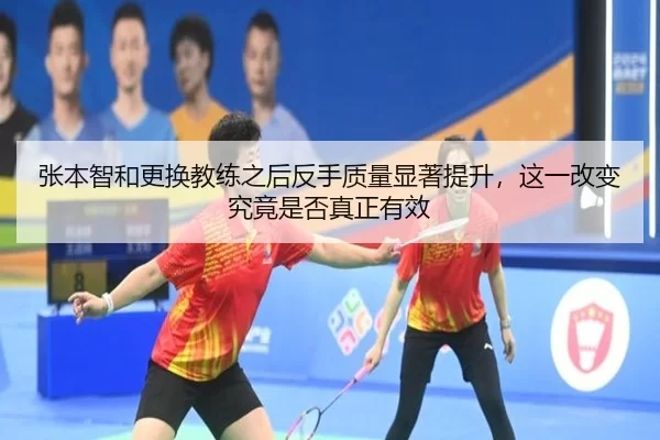 张本智和更换教练之后反手质量显著提升，这一改变究竟是否真正有效