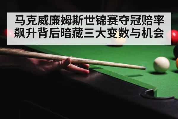 马克威廉姆斯世锦赛夺冠赔率飙升背后暗藏三大变数与机会