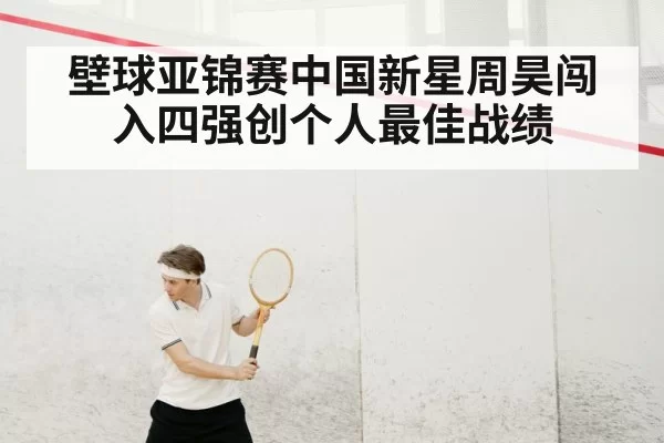 壁球亚锦赛中国新星周昊闯入四强创个人最佳战绩