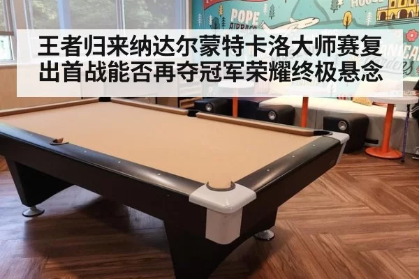 王者归来纳达尔蒙特卡洛大师赛复出首战能否再夺冠军荣耀终极悬念