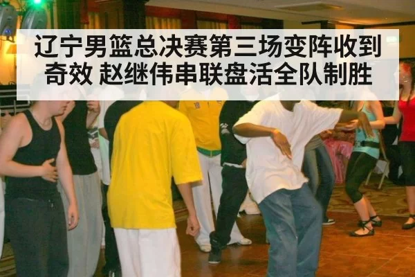 辽宁男篮总决赛第三场变阵收到奇效 赵继伟串联盘活全队制胜