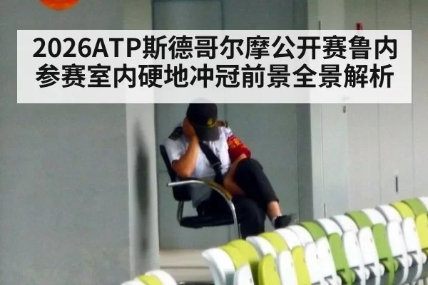 2026ATP斯德哥尔摩公开赛鲁内参赛室内硬地冲冠前景全景解析